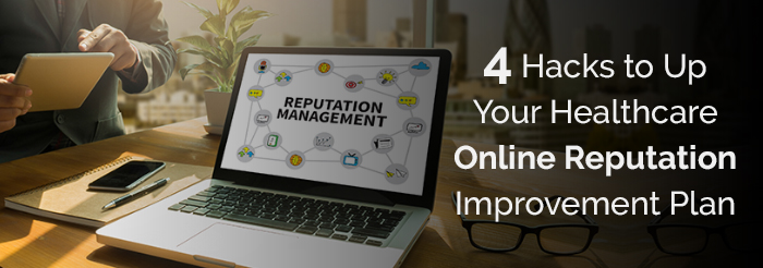 4 Hacks to Up Your Healthcare Online Reputation Improvement Plan